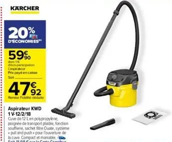 karcher  20%  d'économies  59%  dont ic deco-participation tegerateur prix payé encaisse soit  4792  remise fické deduto  aspirateur kwd  1 v-12/2/18  cuve de 12 len polypropylene, poignée de transpor