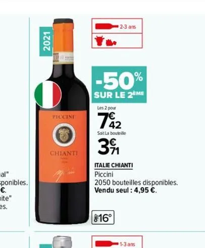 2021  el  piccini  ara  chianti  2-3 ans  -50%  sur le 2eme  les 2 pour  742  sait la bouteille  391  italie chianti  piccini  2050 bouteilles disponibles. vendu seul : 4,95 €.  16°  1-3 ans 