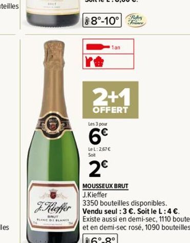 BLANC  re  Les 3 pour  6€  LeL: 2,67€  Soit  2€  1an  2+1  OFFERT  Robes  France  MOUSSEUX BRUT  J.Kieffer  3350 bouteilles disponibles.  F.Kieffer Vendu seul : 3 €. Soit le L: 4 €. 