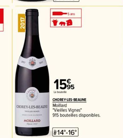 2017  MOILLARD  CHOREY-LES-BEAUNE Moillard  5 ans  1595  La bouteille  CHOREY-LES-BEAUNE  "Vieilles Vignes"  915 bouteilles disponibles. 