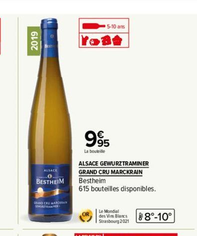 2019  ALSACE  0  BESTHEIM  CAND CRU MARCEEAN  995  La bouteille  ALSACE GEWURZTRAMINER  GRAND CRU MARCKRAIN  Bestheim  615 bouteilles disponibles.  OR  5-10 ans  Le Mondial  des Vins Blancs Strasbourg