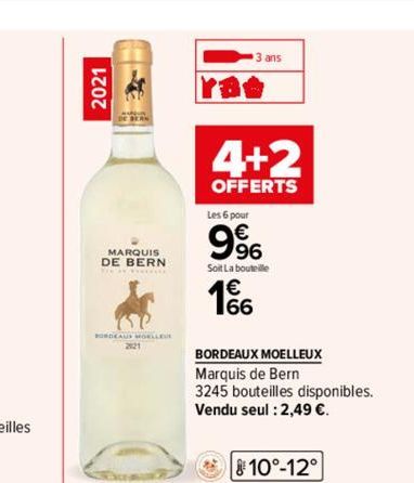 2021  MARQUIS DE BERN  BORDEAUS MOELLEUR  2121  3 ans  4+2  OFFERTS  Les 6 pour  9%  Soit La bouteille  166  BORDEAUX MOELLEUX  Marquis de Bern  3245 bouteilles disponibles.  Vendu seul : 2,49 €.  10°