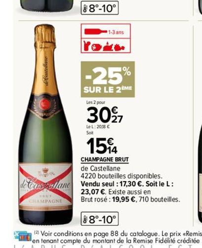 de Castellane  HEUT  CHAMPAGNE  88⁰-10°  1-3 ans  %  -25%  SUR LE 2EME  Les 2 pour  3097  Le L: 2018 C  Soit  15%4  CHAMPAGNE BRUT  de Castellane  4220 bouteilles disponibles.  Vendu seul : 17,30 €. S