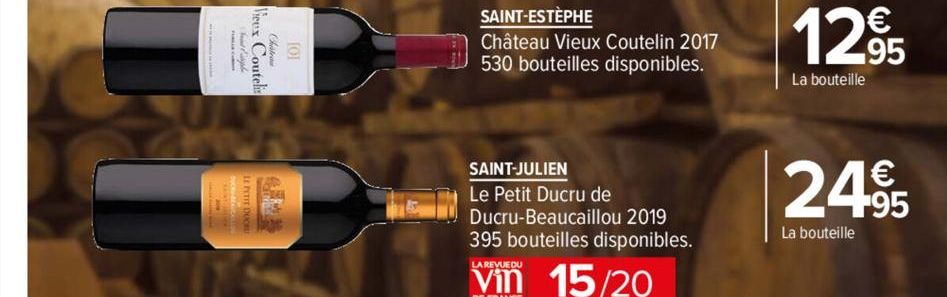 Vieux Coutelis  SAINT-ESTÈPHE  Château Vieux Coutelin 2017 530 bouteilles disponibles.  SAINT-JULIEN  Le Petit Ducru de Ducru-Beaucaillou 2019 395 bouteilles disponibles.  15/20  LA REVUE DU  12,95  L