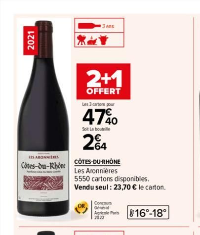 2021  LES ARONNIERES  Côtes-du-Rhône  3 ans  2+1  OFFERT  Les 3 cartons pour  47%  Soit La bouteille  24  CÔTES-DU-RHÔNE  Les Aronnières  5550 cartons disponibles.  Vendu seul: 23,70 € le carton.  Con