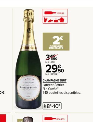 LA CUVE  Laurent-Perrier  1-3 ans  2€  DE REMISE IMMEDIATE  31%  Le L:42 €  29%  Le L:39,33 €  CHAMPAGNE BRUT Laurent Perrier  "La Cuvée"  910 bouteilles disponibles.  88°-10°  4-5 ans 