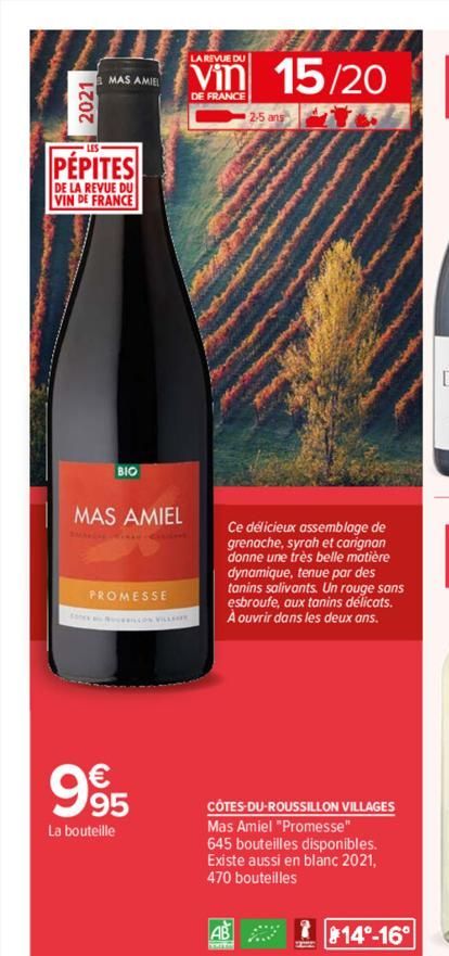 2021  MAS AMIEL  PÉPITES  DE LA REVUE DU VIN DE FRANCE  BIO  MAS AMIEL  PROMESSE  995  La bouteille  LA REVUE DU  DE FRANCE  15/20  2-5 ans  Ce délicieux assemblage de  grenache, syrah et carignan don