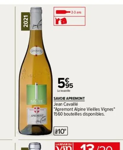 2021  (2021)  savoie  apremont  per fint  2-3 ans  5%  la bouteille  savoie apremont  jean cavaillé  "apremont alpine vieilles vignes" 1560 bouteilles disponibles.  810° 