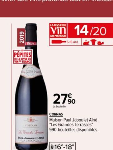 2019  PAUL  PEPITES  DE LA REVUE DU VIND FRANCE  (2019) Vec  LA REVUE DU  Vin  DE FRANCE  14/20  5-15 ans  27%  La bouteille  CORNAS  Maison Paul Jaboulet Aîné  CORNAS  "Les Grandes Terrasses"  Lendes