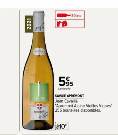 2021  (2021)  savoie  apremont  2-3 ans  595  la bouteille  savoie apremont  jean cavaillé  "apremont alpine vieilles vignes" 255 bouteilles disponibles.  810° 