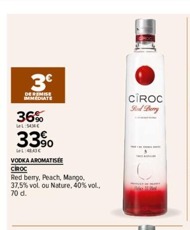 3€  DE REMISE IMMEDIATE  36%  LeL:5434 €  33%  Le L:48,43 €  VODKA AROMATISÉE  CIROC  Red berry, Peach, Mango,  37,5% vol. ou Nature, 40% vol., 70 d.  CIROC Red Berry  PCT OF FRANC  de Mal  