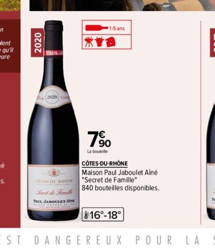 2020  PAUL J  2020 Vis  0 COTES DU RHONE Sort de Famille PAUL JABOULET AIN  1-5 ans  7%  La bouteille  CÔTES-DU-RHÔNE  Maison Paul Jaboulet Aîné  "Secret de Famille"  840 bouteilles disponibles.  816°