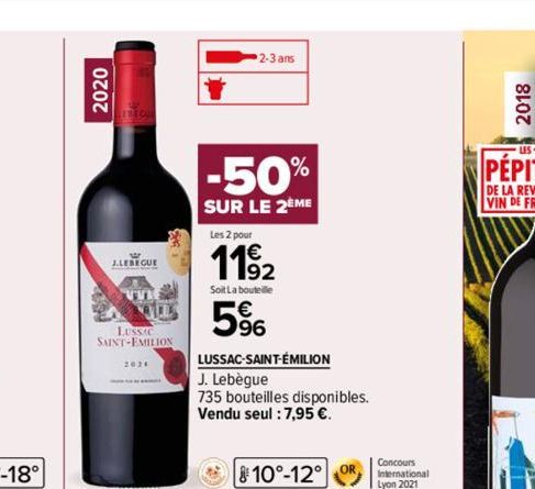 2020  J.LEREGUE  LUSSIC SAINT-EMILION  2024  2-3 ans  -50%  SUR LE 2ÈME  Les 2 pour  11⁹2  Soit La bouteille  5%  LUSSAC-SAINT-ÉMILION  J. Lebègue  735 bouteilles disponibles.  Vendu seul : 7,95 €.  1