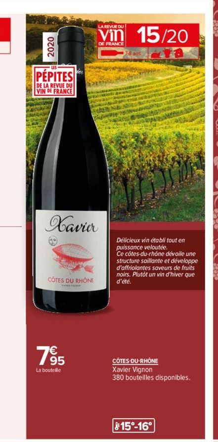 PEPITES  DE LA REVUE DU VIN DE FRANCE  Xavier  CÔTES DU RHÔNE  LA REVUE DU  Vin 15/20  DE FRANCE  785  La bouteille  Délicieux vin établi tout en  puissance veloutée.  Ce côtes-du-rhône dévoile une st