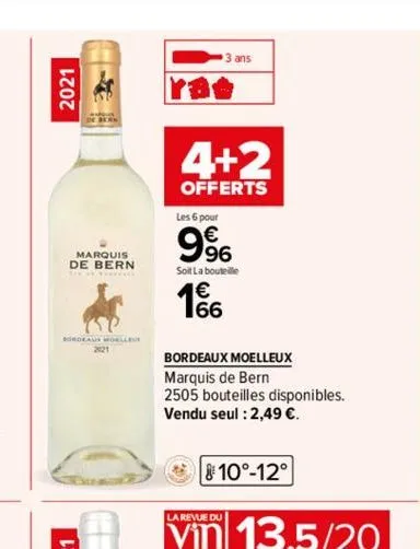 2021  marquis  de bern  bordeaus moelleue  2121  3 ans  4+2  offerts  les 6 pour  9%  soit la bouteille  166  bordeaux moelleux  marquis de bern.  2505 bouteilles disponibles. vendu seul : 2,49 €.  10