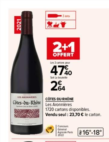 2021  LES ARONNIERES  Côtes-du-Rhône  2+1  OFFERT  Les 3 cartons pour  47%0  Soit La bouteille  2€  CÔTES-DU-RHÔNE Les Aronnières  1720 cartons disponibles.  Vendu seul: 23,70 € le carton.  Concours  