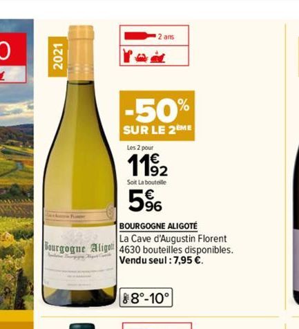 2021  2 ans  at  -50%  SUR LE 2EME  Les 2 pour  119₂2  Soit La bouteille  5⁹6  BOURGOGNE ALIGOTÉ  La Cave d'Augustin Florent  Bourgogne Aligo 4630 bouteilles disponibles. Vendu seul: 7,95 €.  88°-10° 