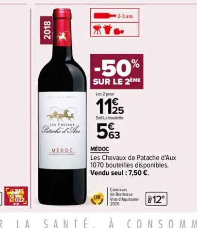 2018  LES  Pata u  MEDOC  2-3 ans  -50%  SUR LE 2ÈME  Les 2 pour  11/25  Soit La bouteille  563  MÉDOC  Les Chevaux de Patache d'Aux 1070 bouteilles disponibles. Vendu seul : 7,50 €.  812° 