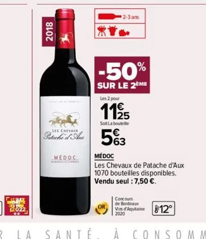 2018  les  pata u  medoc  2-3 ans  -50%  sur le 2ème  les 2 pour  11/25  soit la bouteille  563  médoc  les chevaux de patache d'aux 1070 bouteilles disponibles. vendu seul : 7,50 €.  812° 