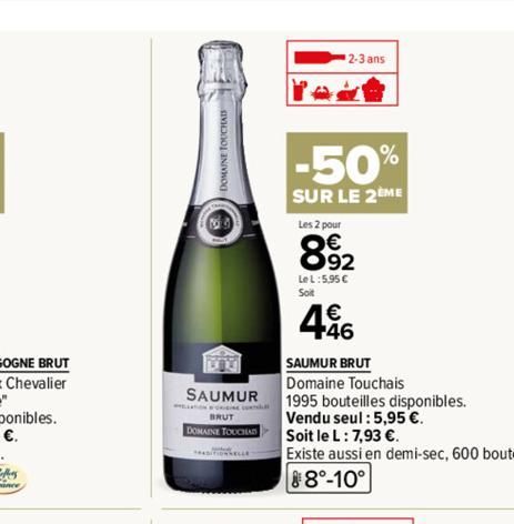 SAUMUR  BRUT  DOMAINE TOUCHAD  2-3 ans  -50%  SUR LE 2EME  Les 2 pour  892  Le L:5,95 €  Soit  446  SAUMUR BRUT  Domaine Touchais 