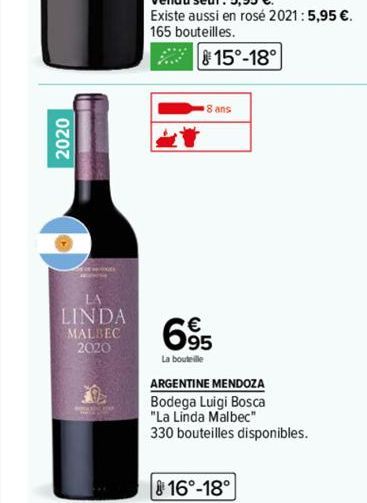2020  LA  LINDA  MALBEC 2020  15°-18°  8 ans  695  La bouteille  ARGENTINE MENDOZA  Bodega Luigi Bosca  "La Linda Malbec"  330 bouteilles disponibles.  16°-18° 