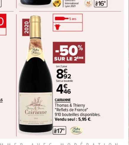 2020  Tumar & Demy  Cairanne  5 ans  -50%  SUR LE 2EME  Les 2 pour  892  Soit La bouteille  4.46  CAIRANNE  Thomas & Thierry "Reflets de France"  16°  910 bouteilles disponibles. Vendu seul: 5,95 €.  