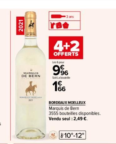 2021  MARQUIS DE BERN  BORDEAUS MOELLEUE  2121  3 ans  4+2  OFFERTS  Les 6 pour  9%  Soit La bouteille  166  BORDEAUX MOELLEUX  Marquis de Bern  3555 bouteilles disponibles. Vendu seul : 2,49 €.  10°-