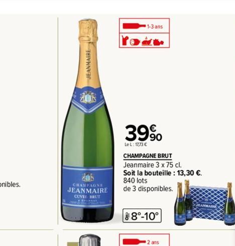 JEANMAIRE  CHAMPAGNE  JEANMAIRE  CUVE BRUT  1-3 ans  the  39%  Le L: 17,73 €  CHAMPAGNE BRUT  Jeanmaire 3 x 75 cl.  Soit la bouteille : 13,30 €. 840 lots  de 3 disponibles.  8°-10°  2 ans 