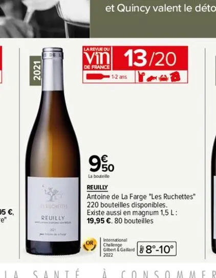 2021  ruchettes  reuilly  la revue du  vin 13/20  de france  poob  1-2 ans  9%  la bouteille  reuilly  antoine de la farge "les ruchettes" 220 bouteilles disponibles.  existe aussi en magnum 1,5 l: 19