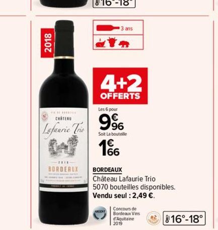 2018  CHATEAU  Lafaurie Trio  BORDEAUX  3 ans  a  4+2  OFFERTS  Les 6 pour  9%  Soit La bouteille  166  BORDEAUX  Château Lafaurie Trio  5070 bouteilles disponibles.  Vendu seul : 2,49 €.  16°-18° 