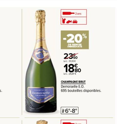 AMPAC  VRANKEN  2 ans  -20%  DE REMISE IMMEDIATE  23%  LeL:3133 C  18 %0  Le L:25,07 C  CHAMPAGNE BRUT Demoiselle E.O.  695 bouteilles disponibles.  6°-8° 