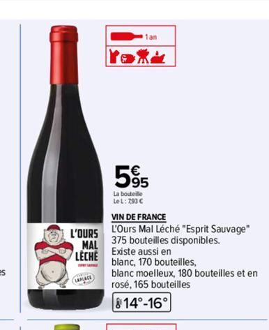 L'OURS  MAL  LECHE  LAPLACE  1an  595  La bouteille  Le L: 7,93 €  VIN DE FRANCE  L'Ours Mal Léché "Esprit Sauvage"  375 bouteilles disponibles.  Existe aussi en  blanc, 170 bouteilles,  blanc moelleu