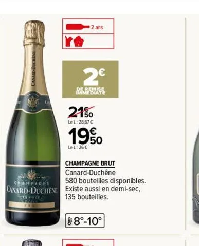 2 ans  2€  de remise immediate  21%  lel: 28.67 €  19%  le l: 26€  champagne brut canard-duchêne  chanfache  580 bouteilles disponibles.  canard-duchene existe aussi en demi-sec, 135 bouteilles.  629 