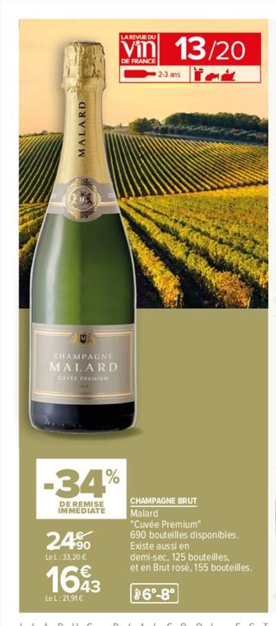 CONDLY  MALARD  CHAMPAGNE  MALARD  CUVER PREMIUM  -34%  DE REMISE IMMEDIATE  24.⁹0  Le L: 33,20 €  LA REVUE DU  Vin 13/20  DE FRANCE  2-3 ans ick  1693  43  Le L:21,91 €  CHAMPAGNE BRUT  Malard  "Cuvé