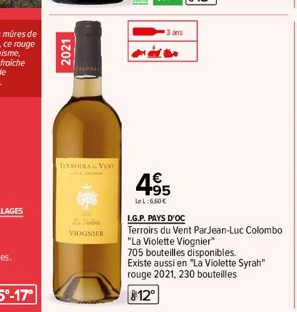 2021  TERROIRS VENT  VIOGNIER  3 ans  444  4.95  LeL:6,60 €  I.G.P. PAYS D'OC  Terroirs du Vent Par Jean-Luc Colombo  "La Violette Viognier"  705 bouteilles disponibles. Existe aussi en "La Violette S