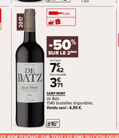 2017  DE  |ΒΛΤΖ|  SAINT MONT  2017  6 ans  -50%  SUR LE 2EME  Les 2 pour  7842  Soit La bouteille  39₁1  816°  SAINT-MONT  de Batz  1540 bouteilles disponibles.  Vendu seul : 4,95 €. 