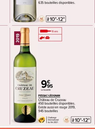 Sven  CHÂTEAU DE  CRUZEAU  PESSAC LEGNAN  10°-12°  10 ans  995  La bouteille  PESSAC-LÉOGNAN Château de Cruzeau 450 bouteilles disponibles. Existe aussi en rouge 2019, 945 bouteilles  OR  810°-12° 