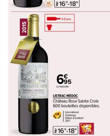 2015  2019  CHATEL ROSE SAINTE CROIX listrac-médoc  ********* ***on  16°-18°  3-5 ans  695  La bouteille  LISTRAC-MÉDOC  Château Rose Sainte Croix  600 bouteilles disponibles.  International  Challeng