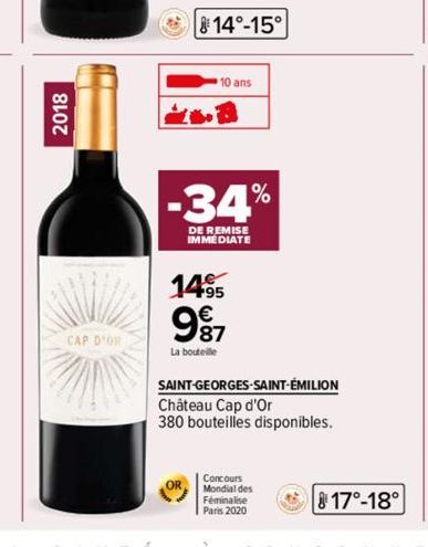 2018  CAP D'OR  14°-15°  10 ans  -34%  DE REMISE IMMEDIATE  1495  987  La bouteille  SAINT-GEORGES-SAINT-ÉMILION Château Cap d'Or  380 bouteilles disponibles.  Concours Mondial des Féminalise  Paris 2