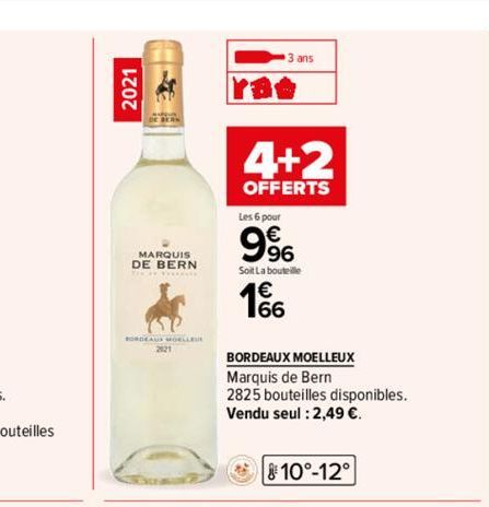 2021  MARQUIS DE BERN  BORDEAUS MOELLEUR  2121  3 ans  4+2  OFFERTS  Les 6 pour  9%  Soit La bouteille  166  BORDEAUX MOELLEUX  Marquis de Bern  2825 bouteilles disponibles.  Vendu seul : 2,49 €.  10°