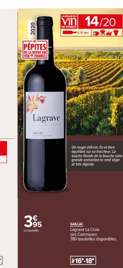 2020  PÉPITES  DE LA REVUE DU VIN DE FRANCE  Lagrave  GAILLAC  395  La bouteille  LA REVUE DU  Vin 14/20  DE FRANCE  5-10 ans  Un rouge délicat, fin et bien équilibré sur sa fraicheur. La touche flora