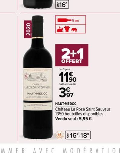 2020  CHATEAU  LA ROSE SAINT SAUVEUR  HAUT-M  T-MÉDOC  5 ans  P  2+1  OFFERT  Les 3 pour  11⁹0  Sait La bouteille  397  HAUT-MÉDOC Château La Rose Saint Sauveur 1350 bouteilles disponibles. Vendu seul