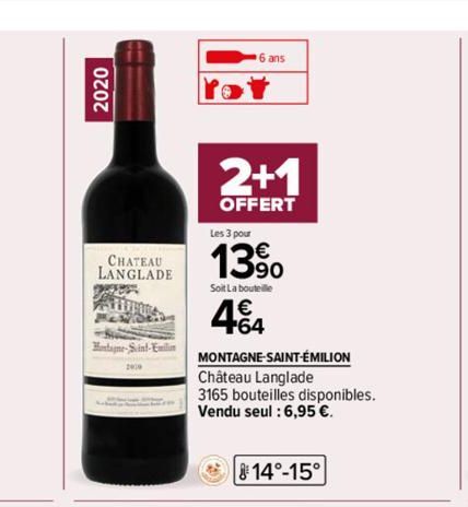 2020  CHATEAU LANGLADE  LLIBURA Hewide  Montagne-Saint-Emili  6 ans  2+1  OFFERT  Les 3 pour  139⁰0  Soit La bouteille  4.64  MONTAGNE-SAINT-ÉMILION  Château Langlade  3165 bouteilles disponibles.  Ve