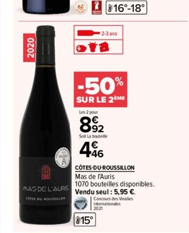 2020  MAS DE L'AURS  COTES DU ROUSSILLON  816-18°  2-3 ans  ra  -50%  SUR LE 2ÈME  Les 2 pour  892  Soit La bouteille  446  CÔTES-DU-ROUSSILLON  Mas de l'Auris  1070 bouteilles disponibles. Vendu seul