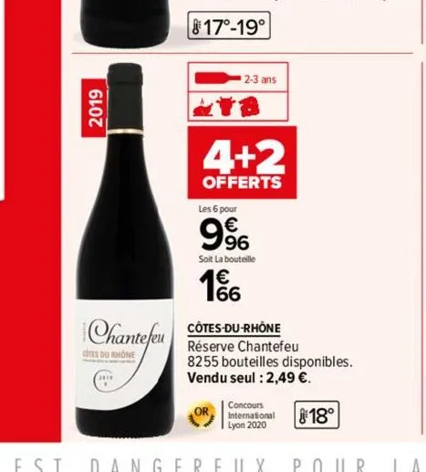 2019  chantefeu  tes du rhone  2-3 ans  4+2  offerts  les 6 pour  9%  soit la bouteille  16  côtes-du-rhône réserve chantefeu 8255 bouteilles disponibles. vendu seul : 2,49 €.  concours  international