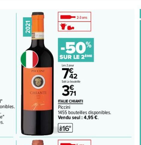 2021  PICCINI  CHIANTI  2-3 ans  -50%  SUR LE 2EME  Les 2 pour  7€42  Soit La bouteille  391  ITALIE CHIANTI  Piccini  1455 bouteilles disponibles. Vendu seul : 4,95 €.  16° 