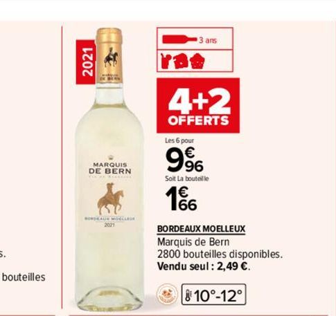 2021  MARQUIS  DE BERN  BORDEALE MOELLER  3 ans  4+2  OFFERTS  Les 6 pour  9%  Soit La bouteille  1€ 166  BORDEAUX MOELLEUX  Marquis de Bern  2800 bouteilles disponibles. Vendu seul : 2,49 €.  10°-12°