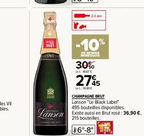 2021  1760  champagne  2-3 ans  -10%  de remise immediate  30%  le l: 40,67 €  2745  le l: 36,60 €  champagne brut  lanson "le black label" 495 bouteilles disponibles. existe aussi en brut rosé : 36,9