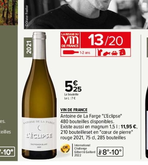 2021  ANTOINE DE LA FARGE  L'ÉCLIPSE  LA REVUE DU  DE FRANCE  13/20 1-2 ans POB  525  La bouteille  LeL:7 C  VIN DE FRANCE  Antoine de La Farge "L'Eclipse" 480 bouteilles disponibles.  Existe aussi en