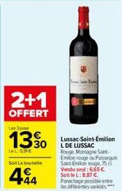 2+1  OFFERT  Les 3 pour  LeL:5.91€  Soit La bouteille  494  Lussac-Saint-Emilion L DE LUSSAC Rouge, Montagne Saint-Emiton rouge ou Puisseguin Saint-Emilion rouge, 75 cl. Vendu seul: 6,65 €. Soit le L: